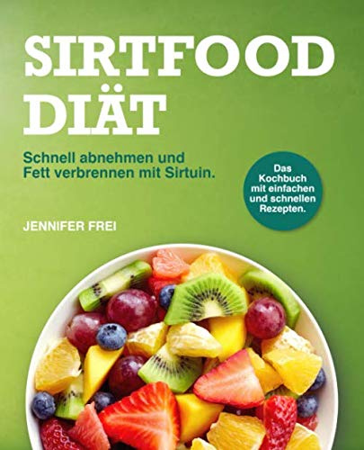 Sirtfood Diät: Schnell abnehmen und Fett verbrennen mit Sirtuin. Das Kochbuch mit einfachen und schnellen Rezepten.