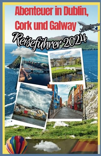 Abenteuer in Dublin, Cork und Galway (Reiseführer 2024): Craic 3 Städte in einer epischen Reise – Ein irisches Städte-Hopping-Abenteuer