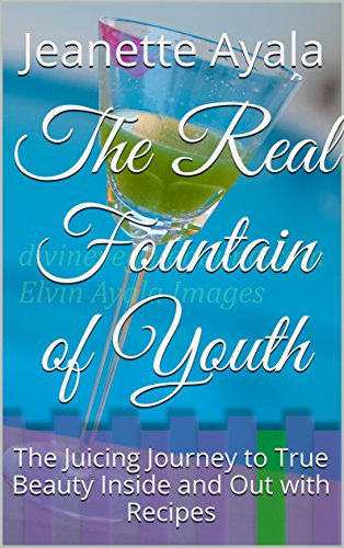 The Real Fountain of Youth: The Juicing Journey to True Beauty Inside and Out with Recipes