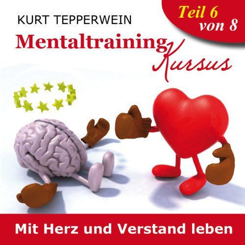 Mit Herz und Verstand leben: Mentaltraining-Kursus - Teil 6