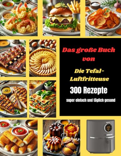 Das große Buch von Die Tefal-Luftfritteuse: 300 Rezepte super einfach und täglich gesund