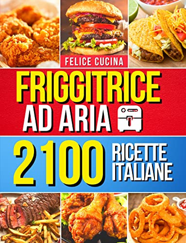 Friggitrice ad Aria: 2100+ Facili, Veloci e Deliziose Ricette Italiane per Friggere, Grigliare e Arrostire Velocemente. Inclusi 26 Preziosi Consigli & Errori da Evitare