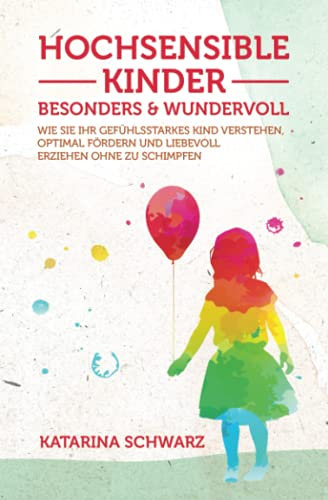 Hochsensible Kinder – besonders & wundervoll: Wie Sie Ihr gefühlsstarkes Kind verstehen, optimal fördern und liebevoll erziehen, ohne zu schimpfen – Inkl. 36 „Notfallübungen bei akuter Überreizung –