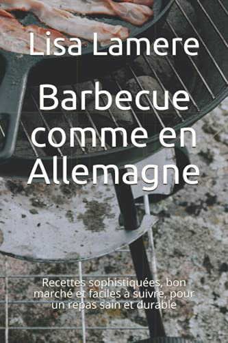 Barbecue comme en Allemagne: Recettes sophistiquées, bon marché et faciles à suivre, pour un repas sain et durable