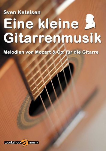 Eine kleine Gitarrenmusik: Melodien von Mozart & Co. für die Gitarre
