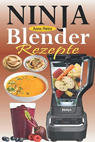 Ninja Blender Rezepte: Einfache Rezepte für Blender & Standmixer mit schnellen und gesunden Rezepten für Suppen, Butters, Smoothies, Dips und mehr (Mixer Rezepte Buch)