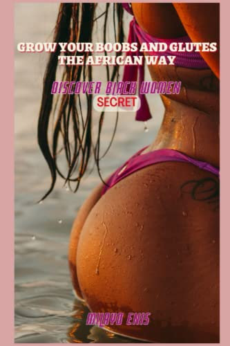 Grow your boobs and glutes the African way: Discover black women secret (bigger breast, wider hips, larger butt, weight gaining and smaller waist using organic products)