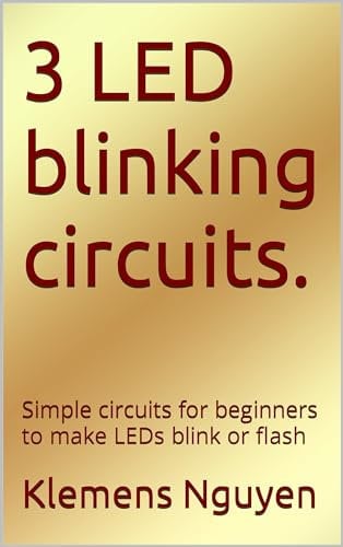 3 LED blinking circuits.: Simple circuits for beginners to make LEDs blink or flash (Electronics - easy and simple. Book 32)