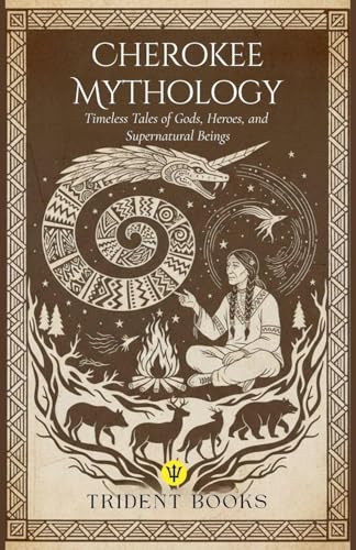 Cherokee Mythology: Timeless Tales of Gods, Heroes, and Supernatural Beings