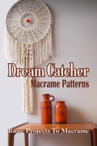 Dream Catcher Macrame Patterns: Basic Projects To Macrame: How To Make Dream Catcher