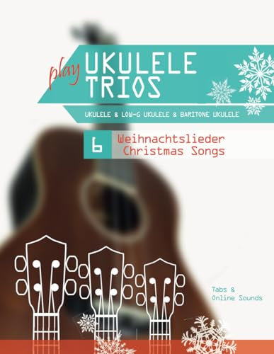 play Ukulele Trios - Ukulele & Low-G Ukulele & Baritone Ukulele - 6 Weihnachtslieder / Christmas Songs: Tabs + Online Sounds