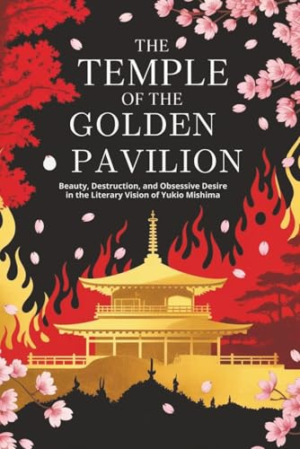 The Temple of the Golden Pavilion: Beauty, Destruction, and Obsessive Desire in the Literary Vision of Yukio Mishima