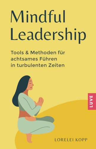 Mindful Leadership: Tools & Methoden für achtsames Führen in turbulenten Zeiten