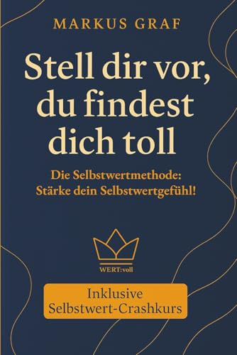 Stell dir vor, du findest dich toll: Die Selbstwertmethode: Stärke dein Selbstwertgefühl! | Selbstbewusstsein, Selbstvertrauen und Selbstwertgefühl ... und somit für eine hohe Lebensqualität