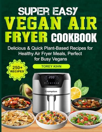 Super Easy Vegan Air Fryer Cookbook: Delicious & Quick Plant-Based Recipes for Healthy Air Fryer Meals, Perfect for Busy Vegans