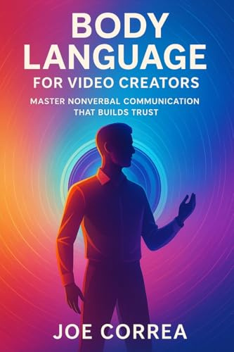 Body Language for Video Creators: Master Nonverbal Communication That Builds Trust (On-Camera Confidence & Performance Mastery, Band 4)