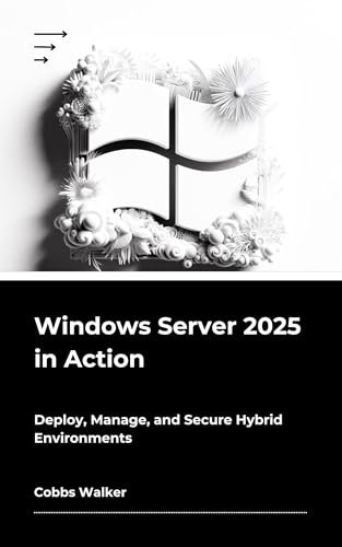 Windows Server 2025 in Action: Deploy, Manage, and Secure Hybrid Environments