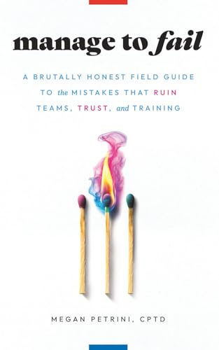 Manage to Fail: A Brutally Honest Field Guide to the Mistakes That Ruin Teams, Trust, and Training