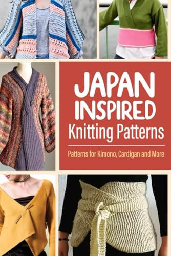 Japan Inspired Knitting Patterns: Patterns for Kimono, Cardigan and More: The Ultimate Guide to Japan-Inspired Knit