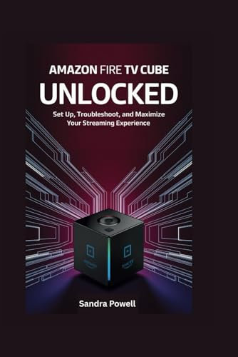 AMAZON FIRE TV CUBE UNLOCKED: Set Up, Troubleshoot, and Maximize Your Streaming Experience