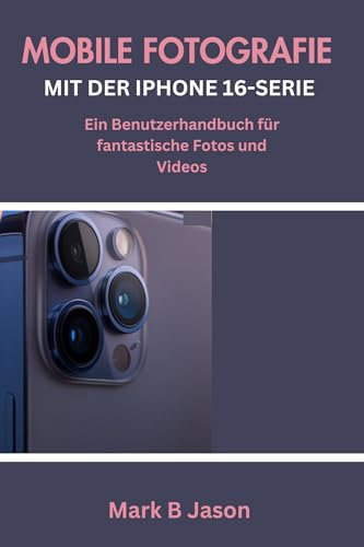 MOBILE FOTOGRAFIE MIT DER IPHONE 16-SERIE: Ein Benutzerhandbuch für fantastische Fotos und Videos