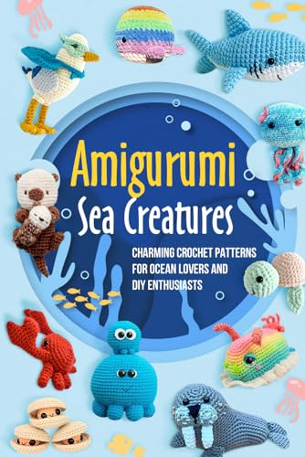 Amigurumi Sea Creatures: Charming Crochet Patterns for Ocean Lovers and DIY Enthusiasts: Crochet Ocean Animals