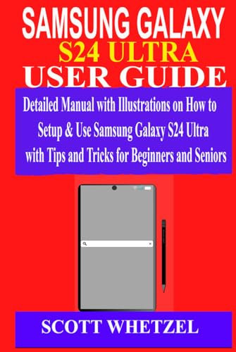 SAMSUNG GALAXY S24 ULTRA USER GUIDE: Detailed Manual with Illustrations on How to Setup & Use Samsung Galaxy S24 Ultra with Tips and Tricks for Beginners and Seniors