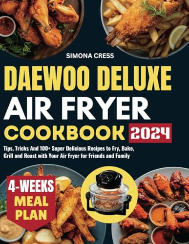 Daewoo Deluxe Air Fryer Cookbook: Tips, Tricks And 100+ Super Delicious Recipes to Fry, Bake, Grill and Roast with Your Air Fryer for Friends and Family