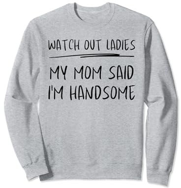 Aufgepasst, meine Damen. Meine Mutter sagte, ich sei ein Sweatshirt