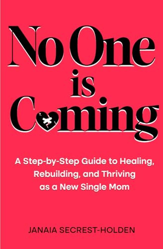 No One Is Coming: A Step-by-Step Guide to Healing, Rebuilding, and Thriving as a New Single Mom