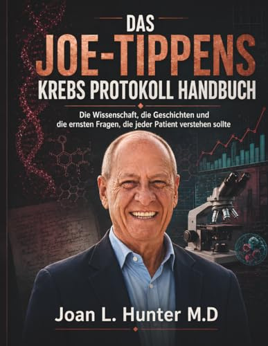 DAS JOE-TIPPENS KREBS PROTOKOLL HANDBUCH: Die Wissenschaft, die Geschichten und die ernsten Fragen, die jeder Patient verstehen sollte