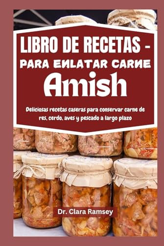 LIBRO DE RECETAS PARA ENLATAR CARNE AMISH: Deliciosas recetas caseras para conservar carne de res, cerdo, aves y pescado a largo plazo