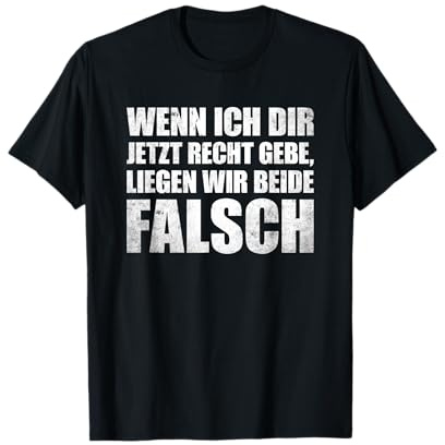 Wenn ich dir Recht gebe liegen wir beide falsch T-Shirt