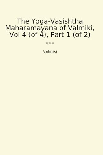 The Yoga-Vasishtha Maharamayana of Valmiki, Vol 4 (of 4), Part 1 (of 2) (Classic Books)