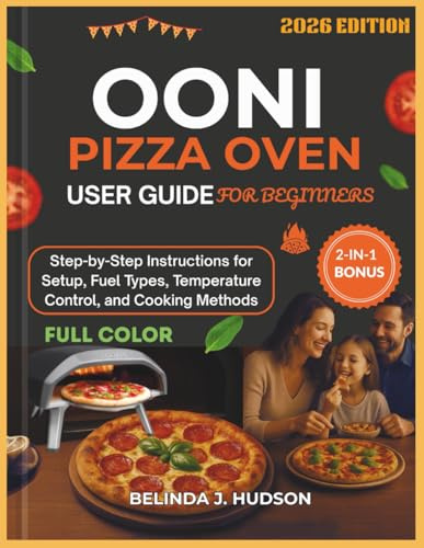 OONI PIZZA OVEN USER GUIDE FOR BEGINNERS 2026: Step-by-Step Instructions for Setup, Fuel Types, Temperature Control, and Cooking Methods, COLOR EDITION (The Ultimate Pizza Series)