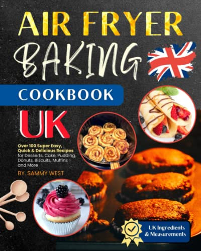 Air Fryer Baking Cookbook UK: Over 100 Super Easy, Quick and Delicious Recipes for Desserts, Cake, Pudding, Donuts, Biscuits, Muffins and More.(UK Ingredients & Measurements)
