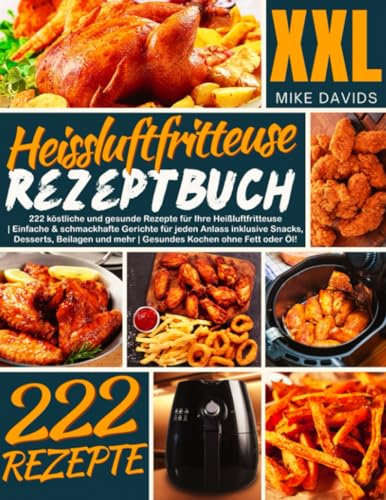 XXL Heissluftfritteuse Rezeptbuch: 222 Leckere und gesunde Rezepte für Ihre Heißluftfritteuse | Einfache & schmackhafte Gerichte für jeden Anlass ... und mehr | Gesundes Kochen ohne Fett oder Öl!