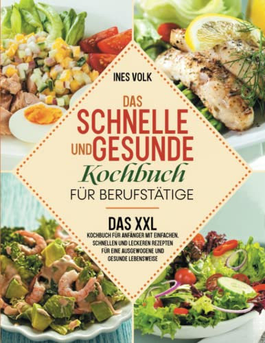 Das schnelle und gesunde Kochbuch für Berufstätige: Das XXL Kochbuch für Anfänger mit einfachen, schnellen und leckeren Rezepten für eine ausgewogene und gesunde Lebensweise