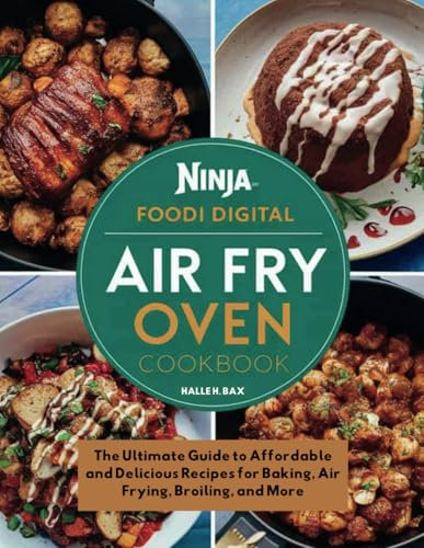 NINJA FOODI DIGITAL AIR FRY OVEN COOKBOOK: The Ultimate Guide to Affordable and Delicious Recipes for Baking, Air Frying, Broiling, and More