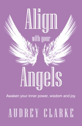 Align with your Angels: Awaken your inner power, wisdom and joy.