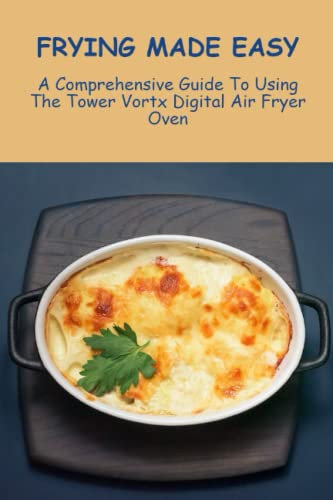Frying Made Easy: A Comprehensive Guide To Using The Tower Vortx Digital Air Fryer Oven