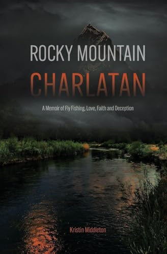 Rocky Mountain Charlatan: A Memoir of Fly Fishing, Love, Faith and Deception