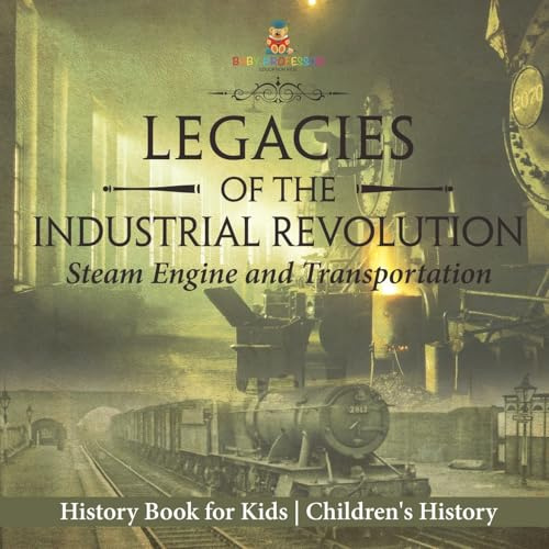 Legacies of the Industrial Revolution: Steam Engine and Transportation - History Book for Kids | Children's History