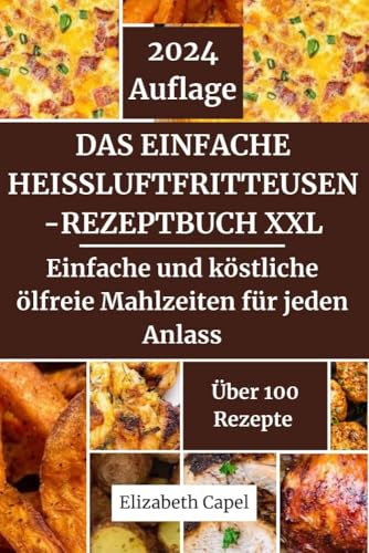 Das einfache Heißluftfritteusen-Rezeptbuch XXL 2024: Einfache und köstliche ölfreie Mahlzeiten für jeden Anlass