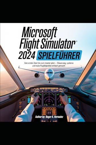 MICROSOFT FLIGHT SIMULATOR 2024 SPIELFÜHRER: Vom ersten Start bis zum Master Pilot – Steuerung, Systeme und reale Flugfähigkeiten einfach gemacht