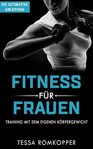 Fitness für Frauen Training mit dem eigenen Körpergewicht, Fett verbrennen, Muskeln aufbauen, Stoffwechsel beschleunigen, Selstbewustsein stärken: straffe Beine, flacher Bauch, sexy Optik