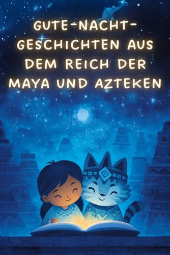 Gute-Nacht-Geschichten aus dem Reich der Maya und Azteken: 30 traumhafte Geschichten zum Vorlesen und Einschlafen für Kinder zwischen 2-5 Jahre