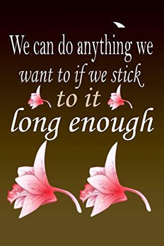 We can do anything we want to if we stick to it long enough: Positive Quote Journal Wide Ruled College Lined Composition Notebook For 100 Pages of 6x9 Lined ... quote lined notebook Series