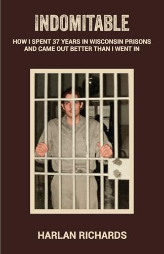 Indomitable: How I Spent 37 Years In Wisconsin Prisons and Came Out better Than I Went In