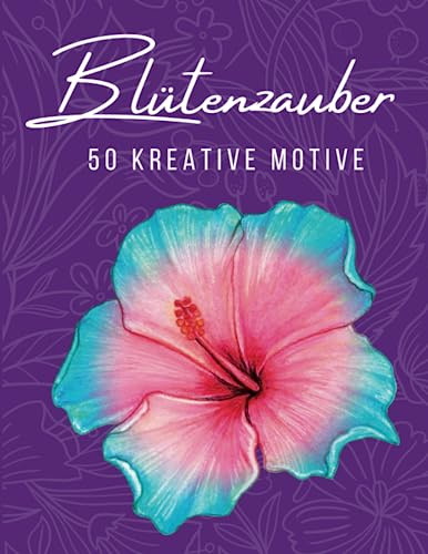 Blütenzauber - Das Malbuch für Erwachsene: Blumen Ausmalbuch mit 50 bezaubernden Blumen Motiven zur Förderung von Entspannung und Kreativität